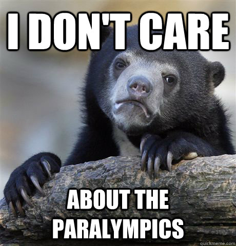 i don't care about the paralympics  Confession Bear
