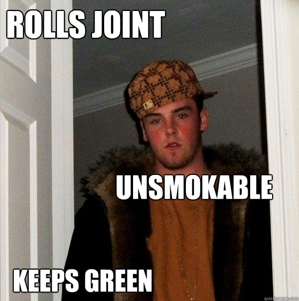 rolls joint unsmokable keeps green  Scumbag Steve