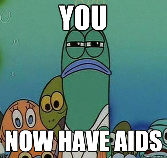 you now have aids  Serious fish SpongeBob