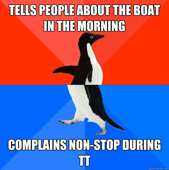 Tells people about the boat in the morning Complains non-stop during TT  Socially Awesome Awkward Penguin