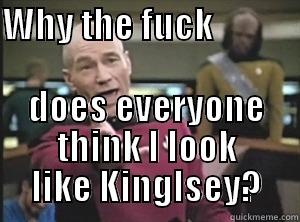 WHY THE FUCK                                           DOES EVERYONE THINK I LOOK LIKE KINGLSEY? Annoyed Picard