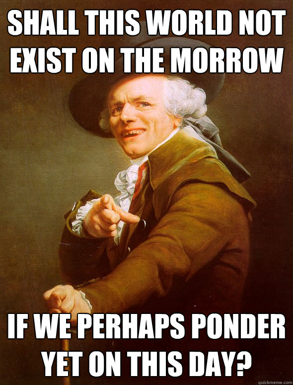 Shall This World not exist on the morrow  if we perhaps ponder yet on this day?  Joseph Ducreux