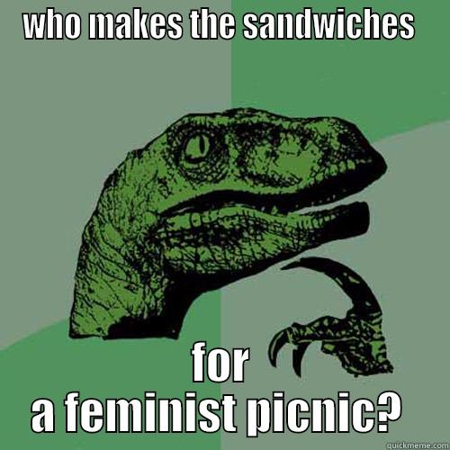 WHO MAKES THE SANDWICHES  FOR A FEMINIST PICNIC?  Philosoraptor