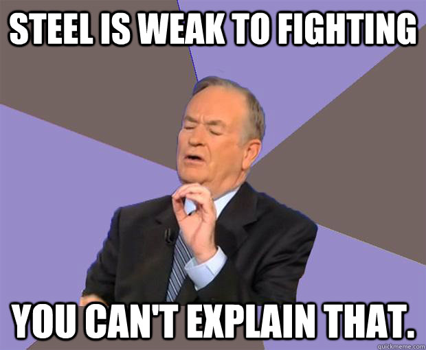 steel is weak to fighting you can't explain that. - steel is weak to fighting you can't explain that.  Bill O Reilly