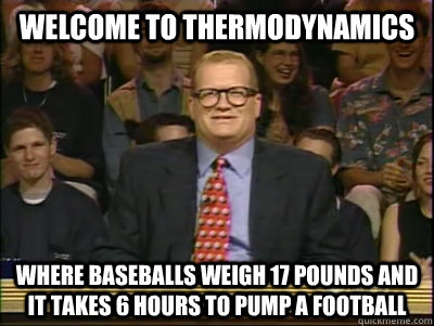 WELCOME TO THERMODYNAMICS WHERE BASEBALLS WEIGH 17 POUNDS AND IT TAKES 6 HOURS TO PUMP A FOOTBALL  Its time to play drew carey