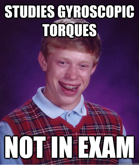 Studies gyroscopic torques not in exam  Bad Luck Brian