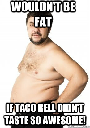 Wouldn't Be Fat If Taco Bell didn't taste so AWESOME! - Wouldn't Be Fat If Taco Bell didn't taste so AWESOME!  Misunderstood Fat Guy