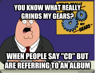 YOU KNOW WHAT REALLY GRINDS MY GEARS? When people say 