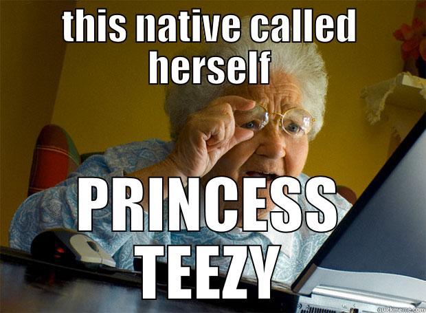 THIS NATIVE CALLED HERSELF PRINCESS TEEZY Grandma finds the Internet