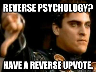 Reverse psychology? Have a reverse upvote.  Downvoting Roman