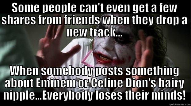 SOME PEOPLE CAN'T EVEN GET A FEW SHARES FROM FRIENDS WHEN THEY DROP A NEW TRACK... WHEN SOMEBODY POSTS SOMETHING ABOUT EMINEM OR CELINE DION'S HAIRY NIPPLE...EVERYBODY LOSES THEIR MINDS! Joker Mind Loss