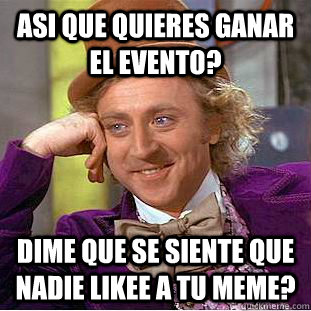 Asi que quieres ganar el evento? dime que se siente que nadie likee a tu meme?  Condescending Wonka