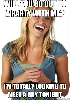 Will you go out to a party with me? I'm totally looking to meet a guy tonight  Friend Zone Fiona