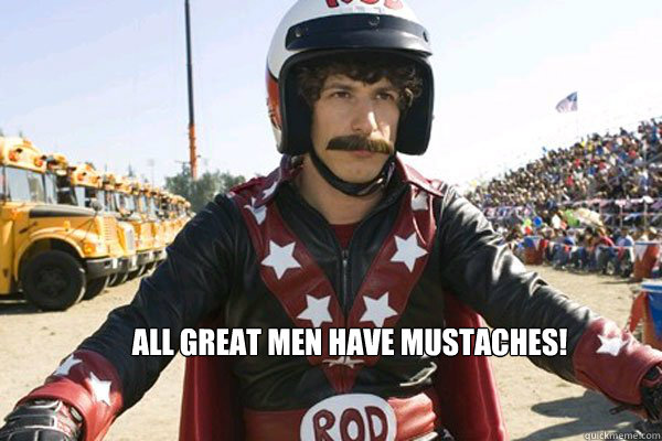 All great men have mustaches! 
  