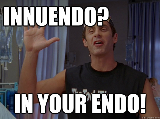 Innuendo? In YOUR endo!  