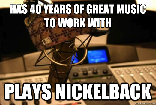 has 40 years of great music to work with plays nickelback  scumbag radio station