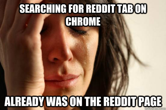 Searching for Reddit Tab on Chrome Already was on the reddit page  First World Problems