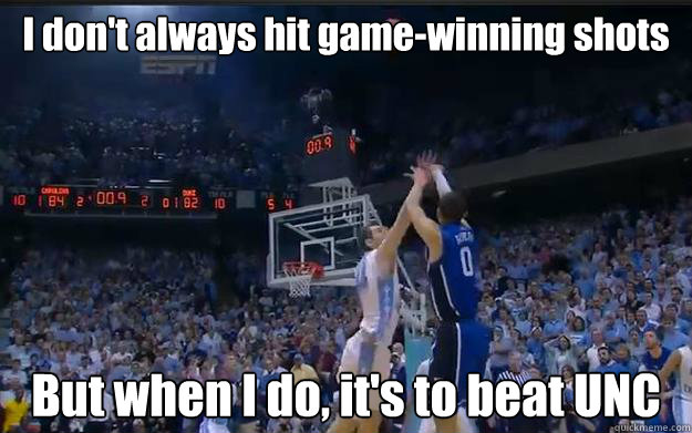 I don't always hit game-winning shots But when I do, it's to beat UNC - I don't always hit game-winning shots But when I do, it's to beat UNC  Austin Rivers buzzer beater