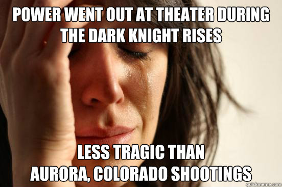 power went out at theater during the dark knight rises less tragic than 
aurora, colorado shootings  First World Problems