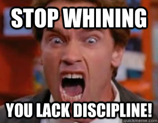 stop whining you lack discipline!  