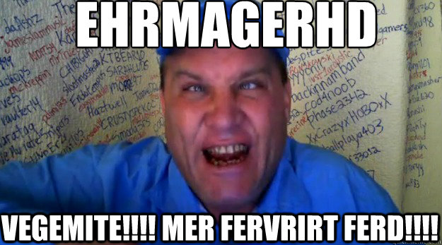 Ehrmagerhd
 vegemite!!!! Mer fervrirt ferd!!!!  shoenice22