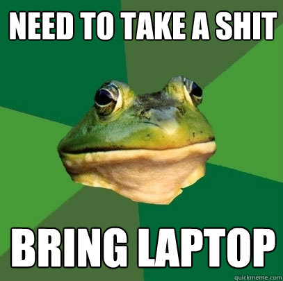 need to take a shit bring laptop  Foul Bachelor Frog