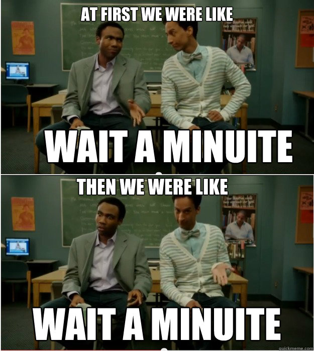 At first we were like Wait a minuite Wait a minuite Then we were like - At first we were like Wait a minuite Wait a minuite Then we were like  Community