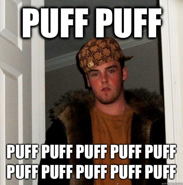 puff puff Puff puff puff puff puff puff puff puff puff puff  Scumbag Steve