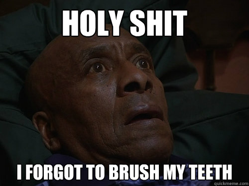 holy shit I forgot to brush my teeth  Bedtime Realizations