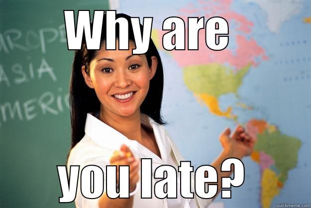 WHY ARE  YOU LATE? Unhelpful High School Teacher