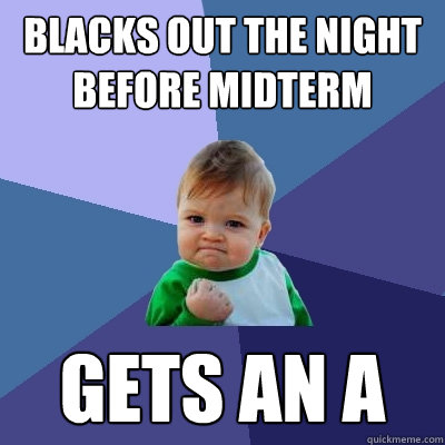 blacks out the night before midterm gets an A  Success Kid