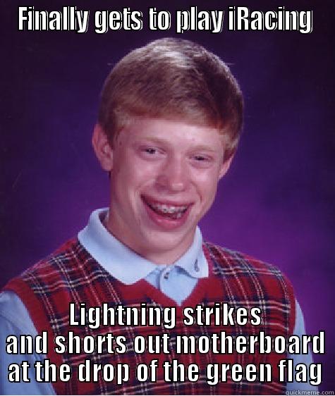 FINALLY GETS TO PLAY IRACING LIGHTNING STRIKES AND SHORTS OUT MOTHERBOARD AT THE DROP OF THE GREEN FLAG Bad Luck Brian