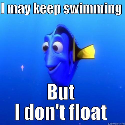 Keep Swimming - I MAY KEEP SWIMMING  BUT I DON'T FLOAT dory