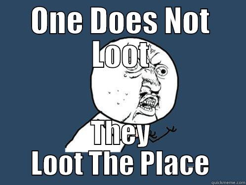 ONE DOES NOT LOOT THEY LOOT THE PLACE Y U No