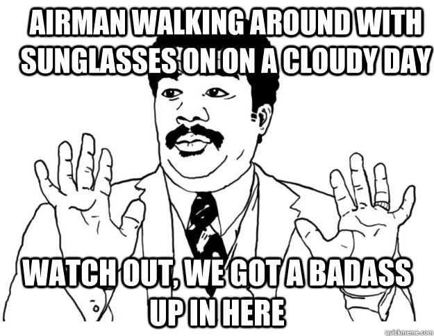 airman walking around with sunglasses on on a cloudy day watch out, we got a badass up in here  Watch out we got a badass over here