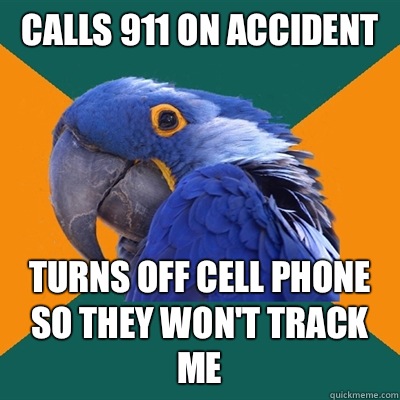 Calls 911 on accident  Turns off cell phone so they won't track me  Paranoid Parrot