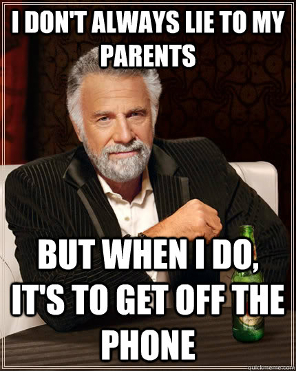 I don't always lie to my parents but when i do, it's to get off the phone - I don't always lie to my parents but when i do, it's to get off the phone  The Most Interesting Man In The World