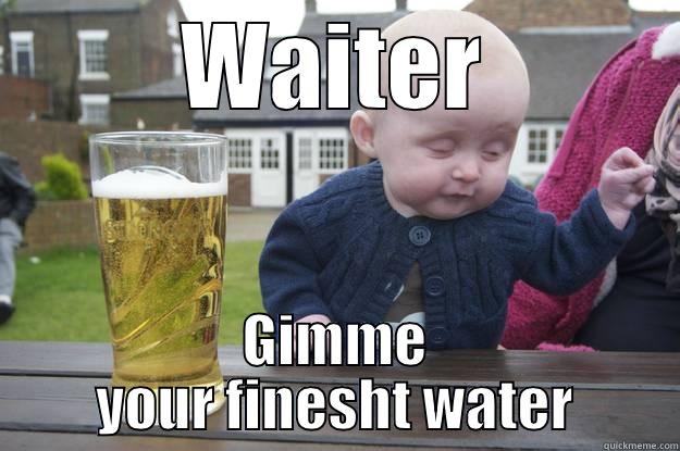 WAITER GIMME YOUR FINESHT WATER drunk baby