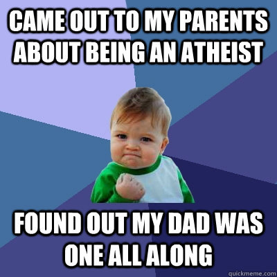 Came out to my parents about being an atheist Found out my dad was one all along  Success Kid