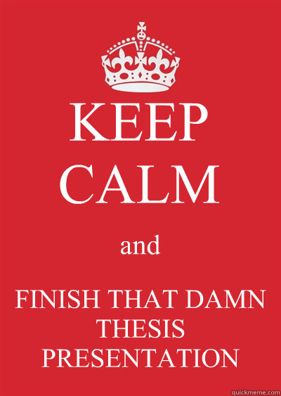 KEEP CALM and FINISH THAT DAMN THESIS PRESENTATION  Keep calm or gtfo