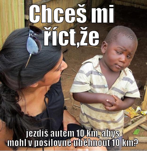 CHCEŠ MI ŘÍCT,ŽE JEZDÍŠ AUTEM 10 KM, ABYS MOHL V POSILOVNĚ UBĚHNOUT 10 KM? Skeptical Third World Kid