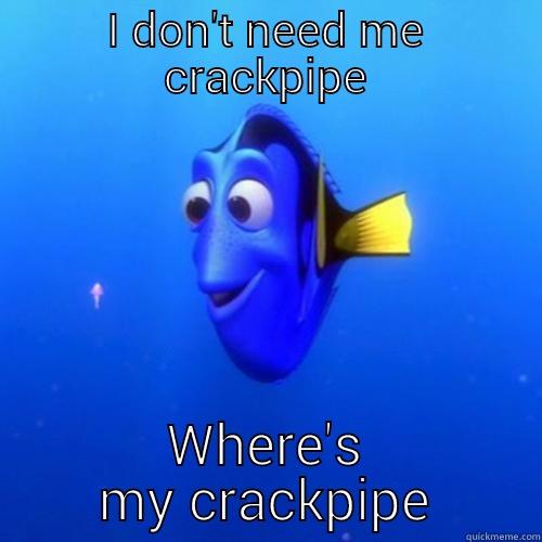 .fuck you - I DON'T NEED ME CRACKPIPE WHERE'S MY CRACKPIPE dory