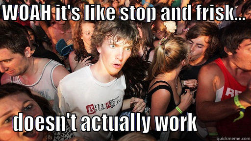 stop and frisk - WOAH IT'S LIKE STOP AND FRISK...  DOESN'T ACTUALLY WORK           Sudden Clarity Clarence