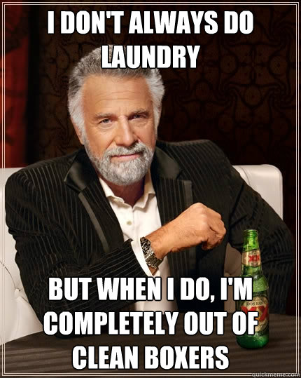 I don't always do laundry But when I do, I'm completely out of clean boxers  The Most Interesting Man In The World