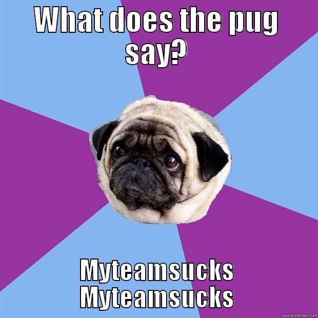 WHAT DOES THE PUG SAY? MYTEAMSUCKS MYTEAMSUCKS Lonely Pug