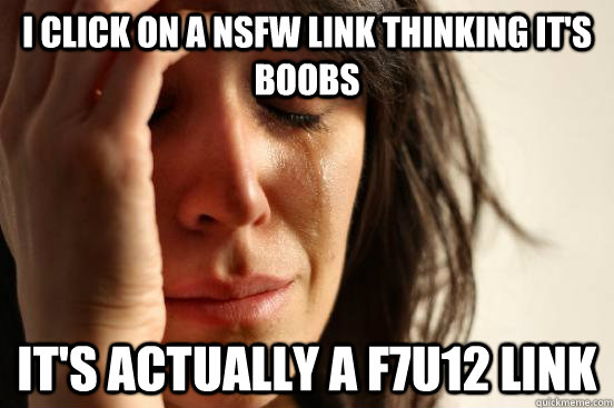 I click on a nsfw link thinking it's boobs It's actually a f7u12 link  First World Problems