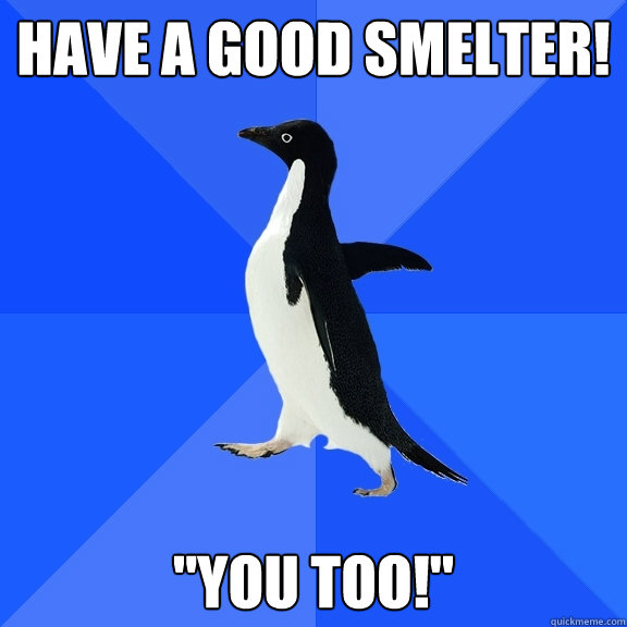 have a good smelter! 