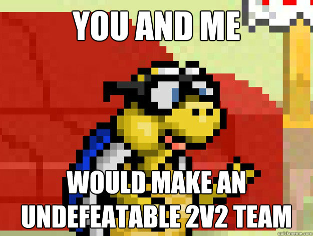 You and me would make an
undefeatable 2v2 team  Video Game Pick Up Lines