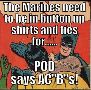 THE MARINES NEED TO BE IN BUTTON UP SHIRTS AND TIES FOR…... POD SAYS AC