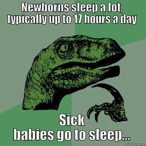 NEWBORNS SLEEP A LOT, TYPICALLY UP TO 17 HOURS A DAY SICK BABIES GO TO SLEEP... Philosoraptor